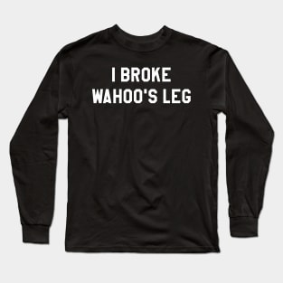 I Broke Wahoo's Leg Long Sleeve T-Shirt